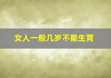 女人一般几岁不能生育