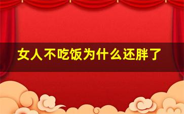 女人不吃饭为什么还胖了