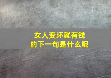 女人变坏就有钱的下一句是什么呢