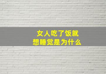 女人吃了饭就想睡觉是为什么