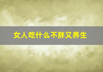 女人吃什么不胖又养生