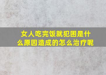 女人吃完饭就犯困是什么原因造成的怎么治疗呢