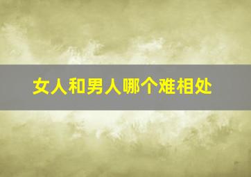 女人和男人哪个难相处