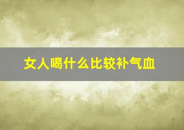 女人喝什么比较补气血