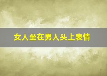 女人坐在男人头上表情