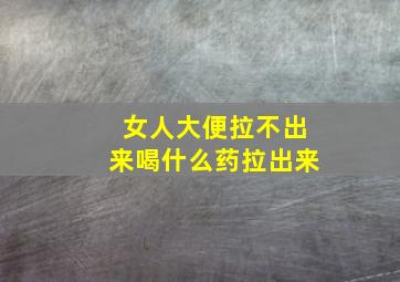 女人大便拉不出来喝什么药拉出来