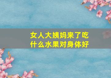 女人大姨妈来了吃什么水果对身体好