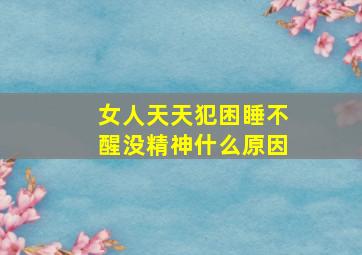 女人天天犯困睡不醒没精神什么原因