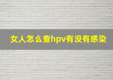 女人怎么查hpv有没有感染