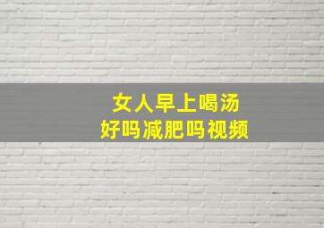 女人早上喝汤好吗减肥吗视频