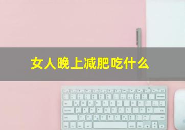 女人晚上减肥吃什么