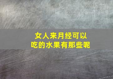 女人来月经可以吃的水果有那些呢