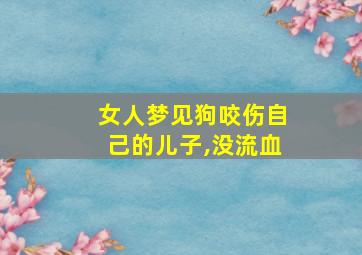 女人梦见狗咬伤自己的儿子,没流血