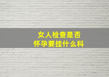 女人检查是否怀孕要挂什么科