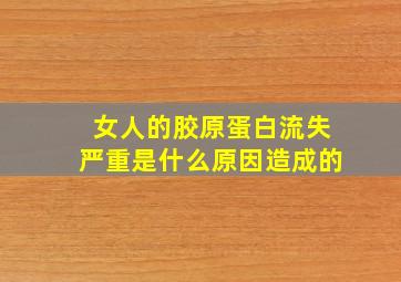 女人的胶原蛋白流失严重是什么原因造成的