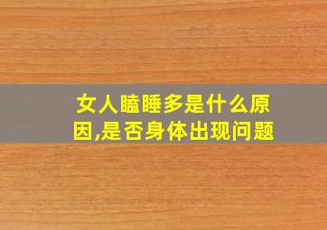 女人瞌睡多是什么原因,是否身体出现问题