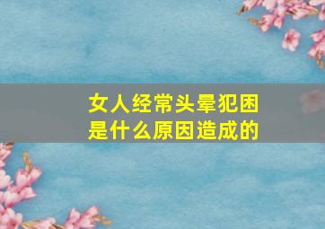 女人经常头晕犯困是什么原因造成的