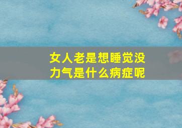 女人老是想睡觉没力气是什么病症呢