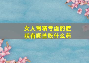 女人肾精亏虚的症状有哪些吃什么药