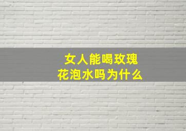 女人能喝玫瑰花泡水吗为什么