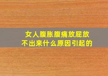 女人腹胀腹痛放屁放不出来什么原因引起的