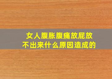 女人腹胀腹痛放屁放不出来什么原因造成的