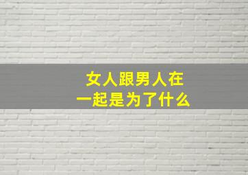 女人跟男人在一起是为了什么