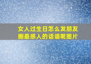 女人过生日怎么发朋友圈最感人的话语呢图片