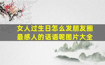 女人过生日怎么发朋友圈最感人的话语呢图片大全