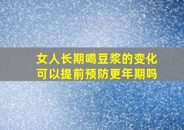 女人长期喝豆浆的变化可以提前预防更年期吗