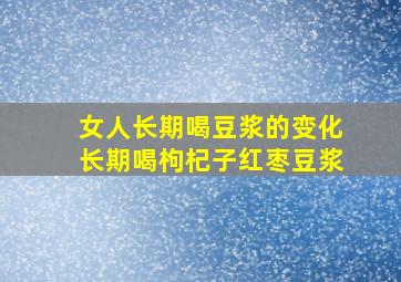 女人长期喝豆浆的变化长期喝枸杞子红枣豆浆