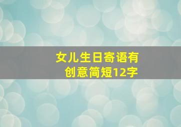 女儿生日寄语有创意简短12字