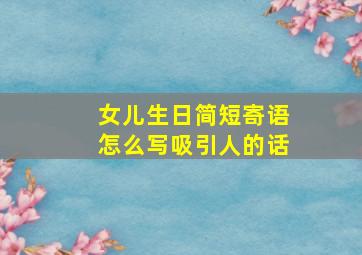 女儿生日简短寄语怎么写吸引人的话