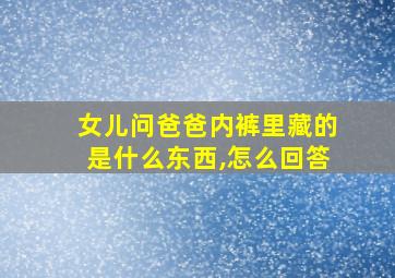 女儿问爸爸内裤里藏的是什么东西,怎么回答