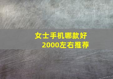 女士手机哪款好2000左右推荐