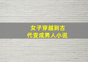 女子穿越到古代变成男人小说