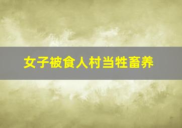 女子被食人村当牲畜养