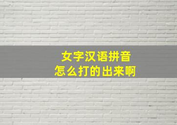 女字汉语拼音怎么打的出来啊