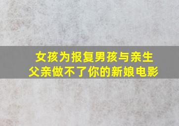 女孩为报复男孩与亲生父亲做不了你的新娘电影