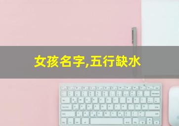 女孩名字,五行缺水