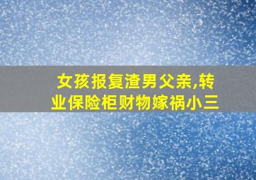 女孩报复渣男父亲,转业保险柜财物嫁祸小三