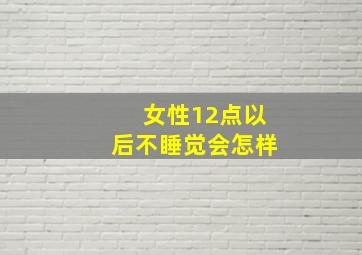 女性12点以后不睡觉会怎样