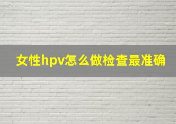 女性hpv怎么做检查最准确