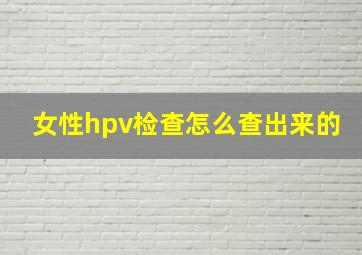 女性hpv检查怎么查出来的