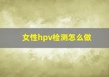 女性hpv检测怎么做