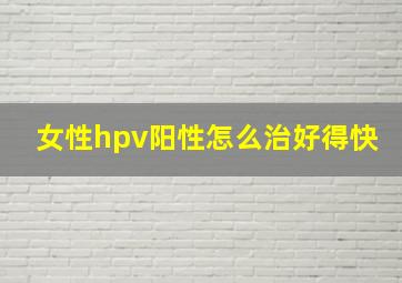 女性hpv阳性怎么治好得快