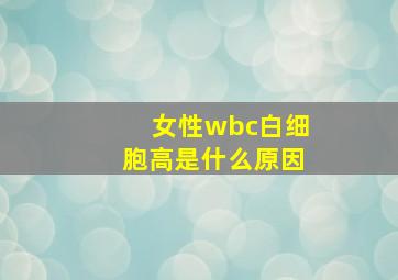 女性wbc白细胞高是什么原因