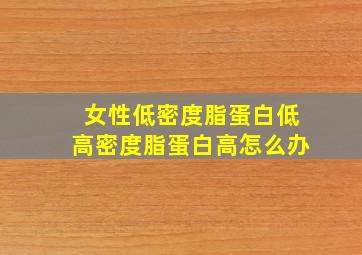 女性低密度脂蛋白低高密度脂蛋白高怎么办