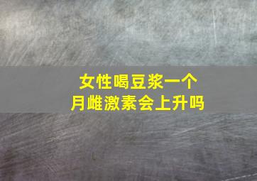 女性喝豆浆一个月雌激素会上升吗