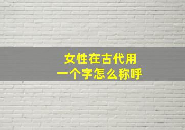 女性在古代用一个字怎么称呼